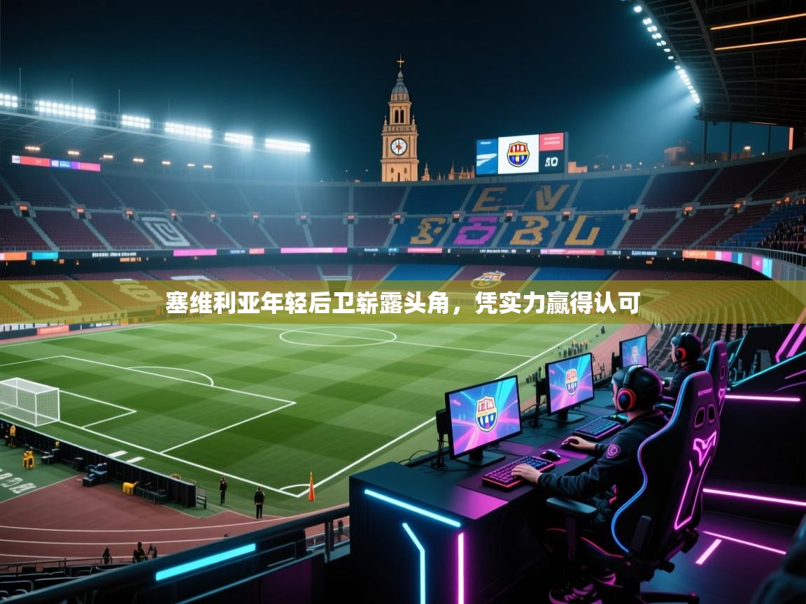 开云体育app官网-塞维利亚年轻后卫崭露头角,凭实力赢得认可 开云体育app官网-塞维利亚年轻后卫崭露头角,凭实力赢得认可