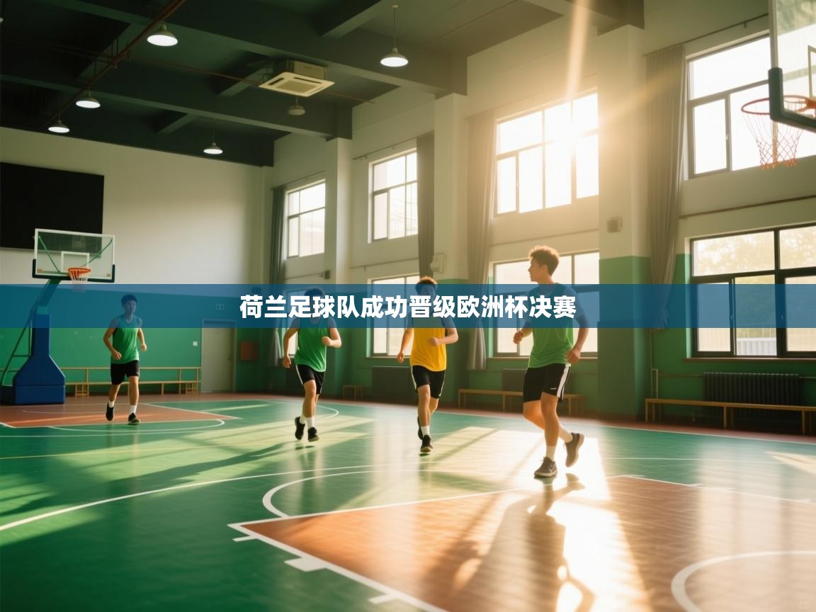 开云体育热门赛事直达-荷兰足球队成功晋级欧洲杯决赛