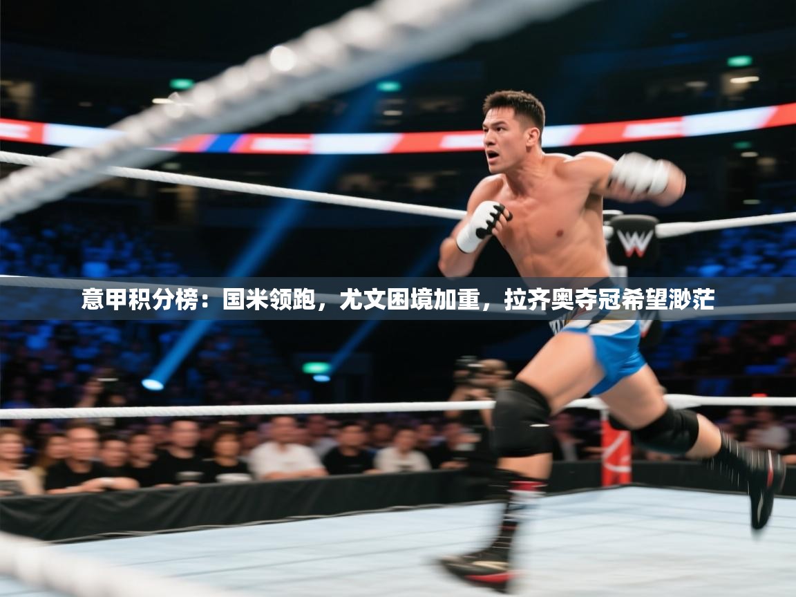 开云赛事-意甲积分榜:国米领跑,尤文困境加重,拉齐奥夺冠希望渺茫 开云赛事-意甲积分榜:国米领跑,尤文困境加重,拉齐奥夺冠希望渺茫