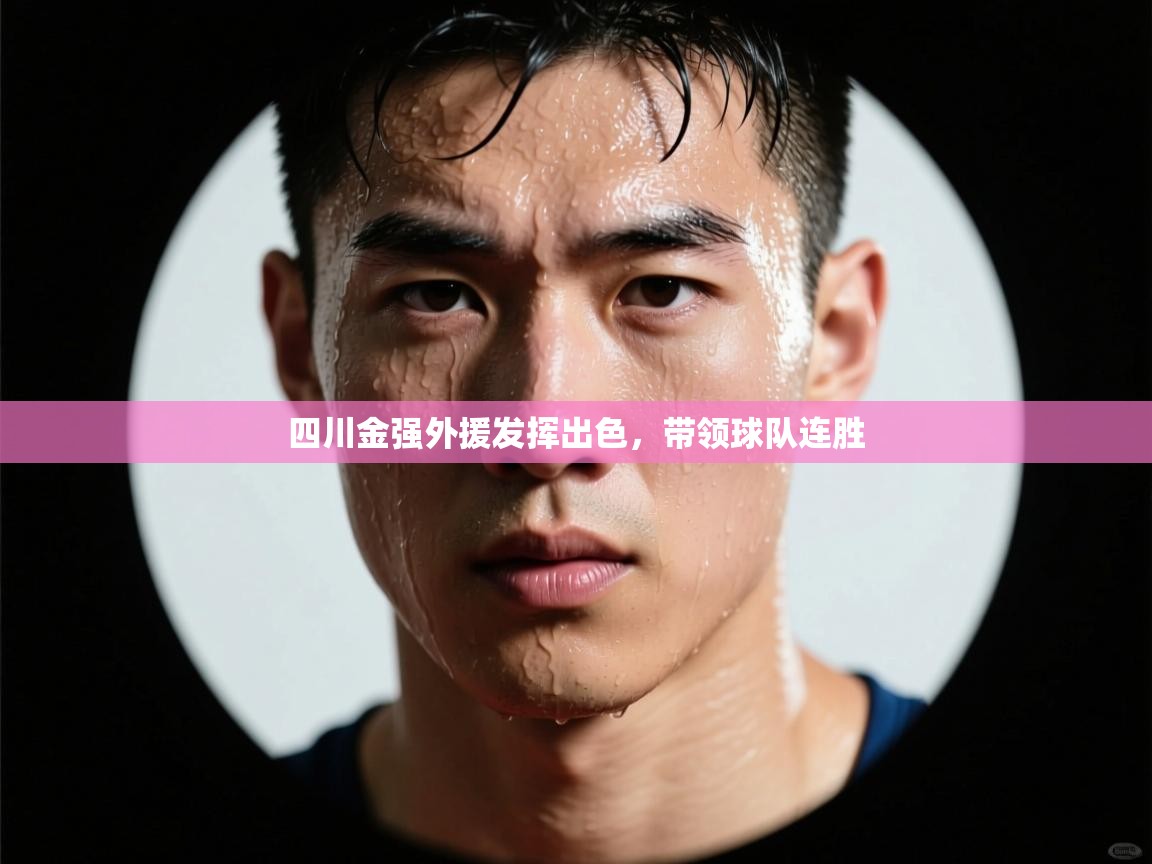 开云体育账号申诉通道-四川金强外援发挥出色，带领球队连胜