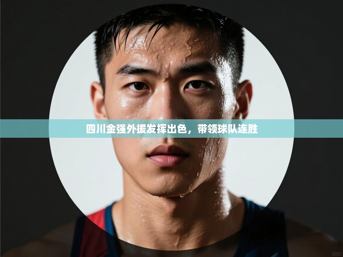 开云体育账号申诉通道-四川金强外援发挥出色，带领球队连胜  第2张