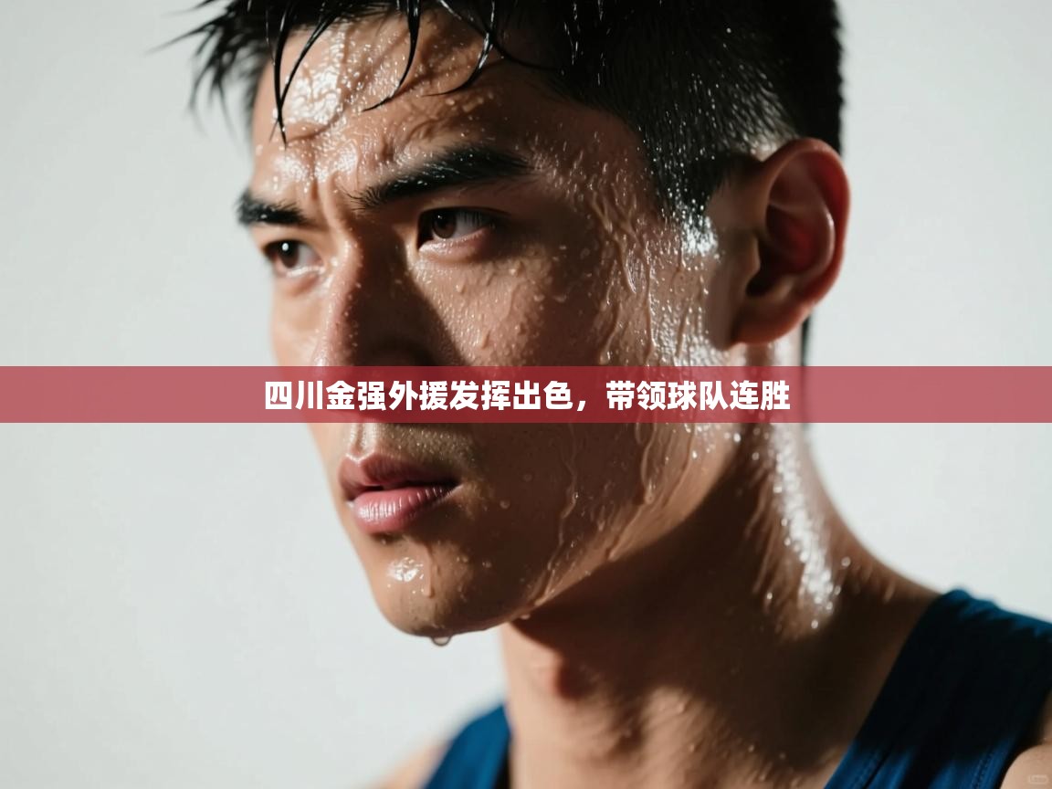 开云体育账号申诉通道-四川金强外援发挥出色，带领球队连胜  第3张