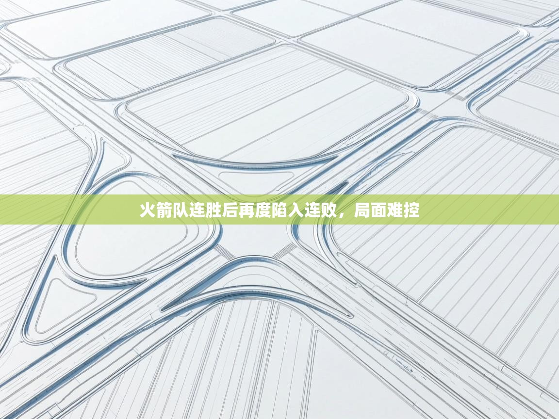 开云体育app下载地址-火箭队连胜后再度陷入连败，局面难控