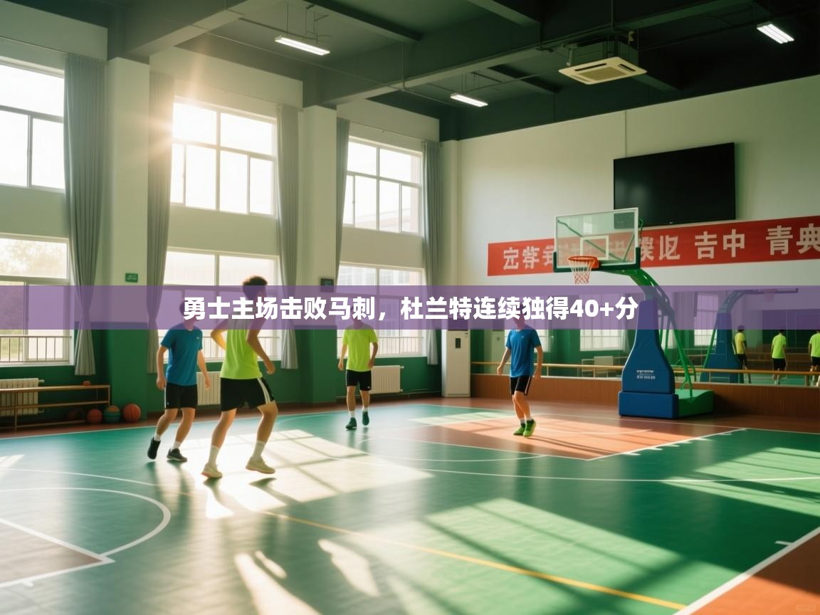 开云体育直播平台-勇士主场击败马刺，杜兰特连续独得40+分