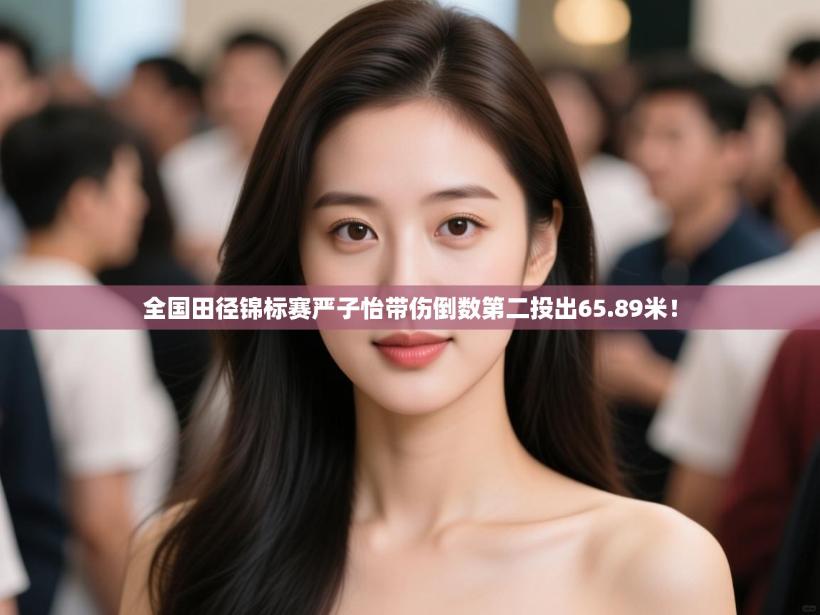 开云·体育kaiyun官方网站_kaiyun sports-全国田径锦标赛严子怡带伤倒数第二投出65.89米! 第3张