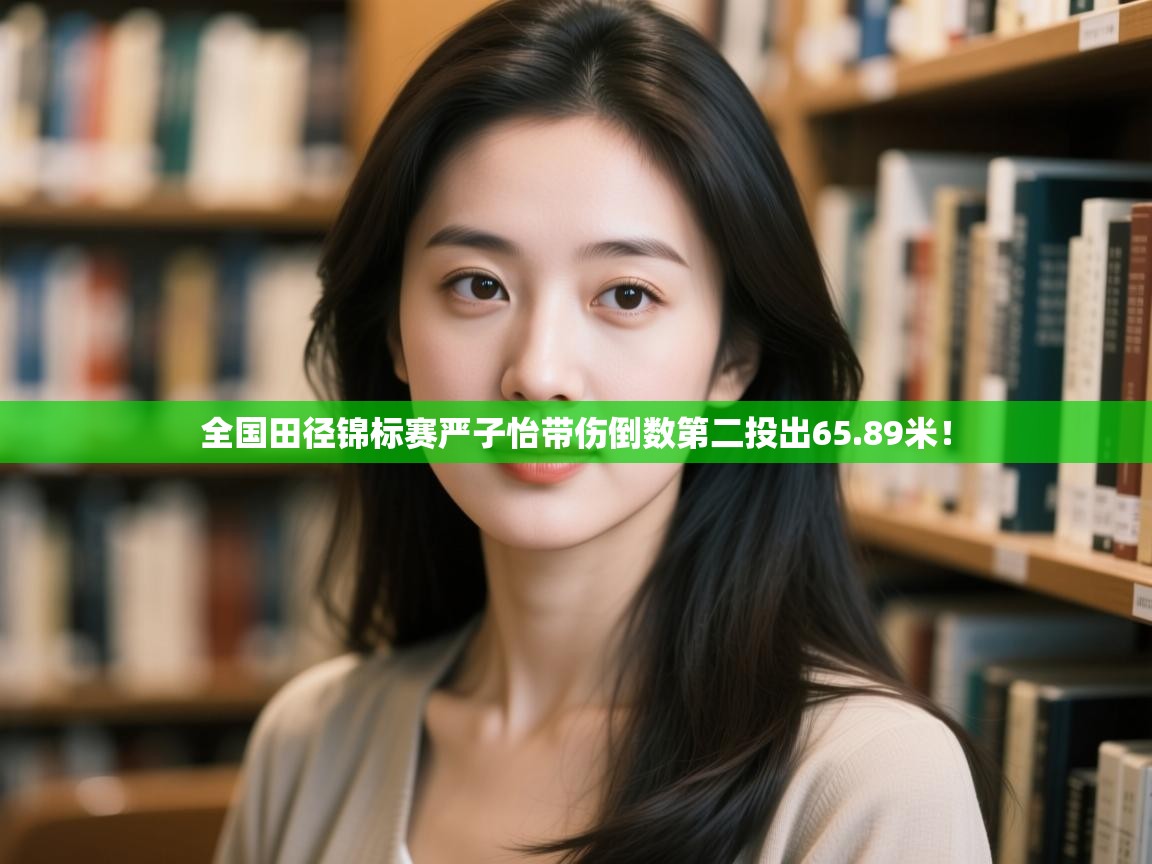 开云·体育kaiyun官方网站_kaiyun sports-全国田径锦标赛严子怡带伤倒数第二投出65.89米! 第4张