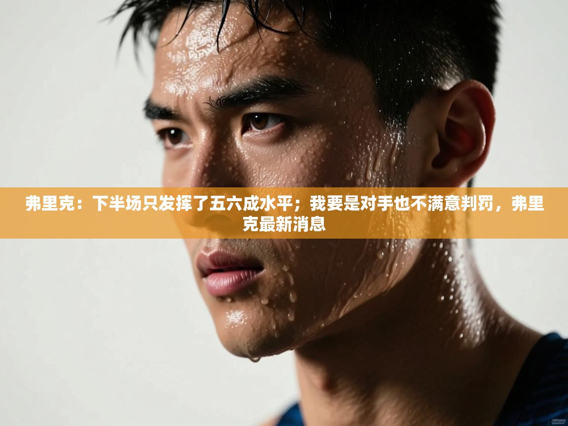 开云体育在线观看-弗里克：下半场只发挥了五六成水平；我要是对手也不满意判罚，弗里克最新消息  第1张