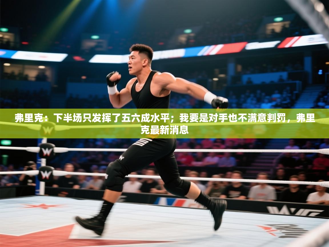 开云体育在线观看-弗里克：下半场只发挥了五六成水平；我要是对手也不满意判罚，弗里克最新消息  第3张