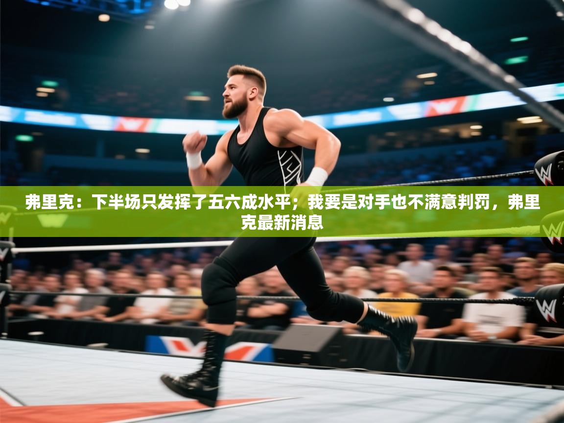 开云体育在线观看-弗里克：下半场只发挥了五六成水平；我要是对手也不满意判罚，弗里克最新消息  第4张