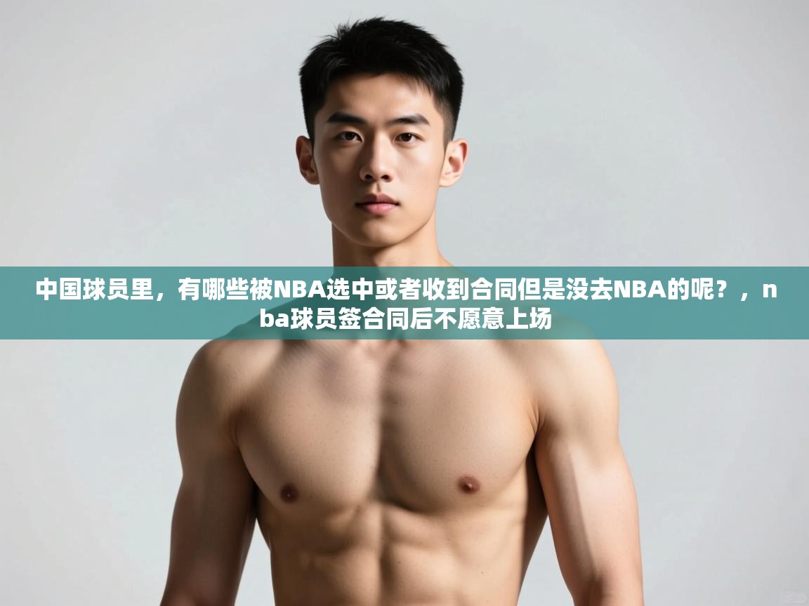 开运体育登录入口-中国球员里,有哪些被NBA选中或者收到合同但是没去NBA的呢?,nba球员签合同后不愿意上场 第1张