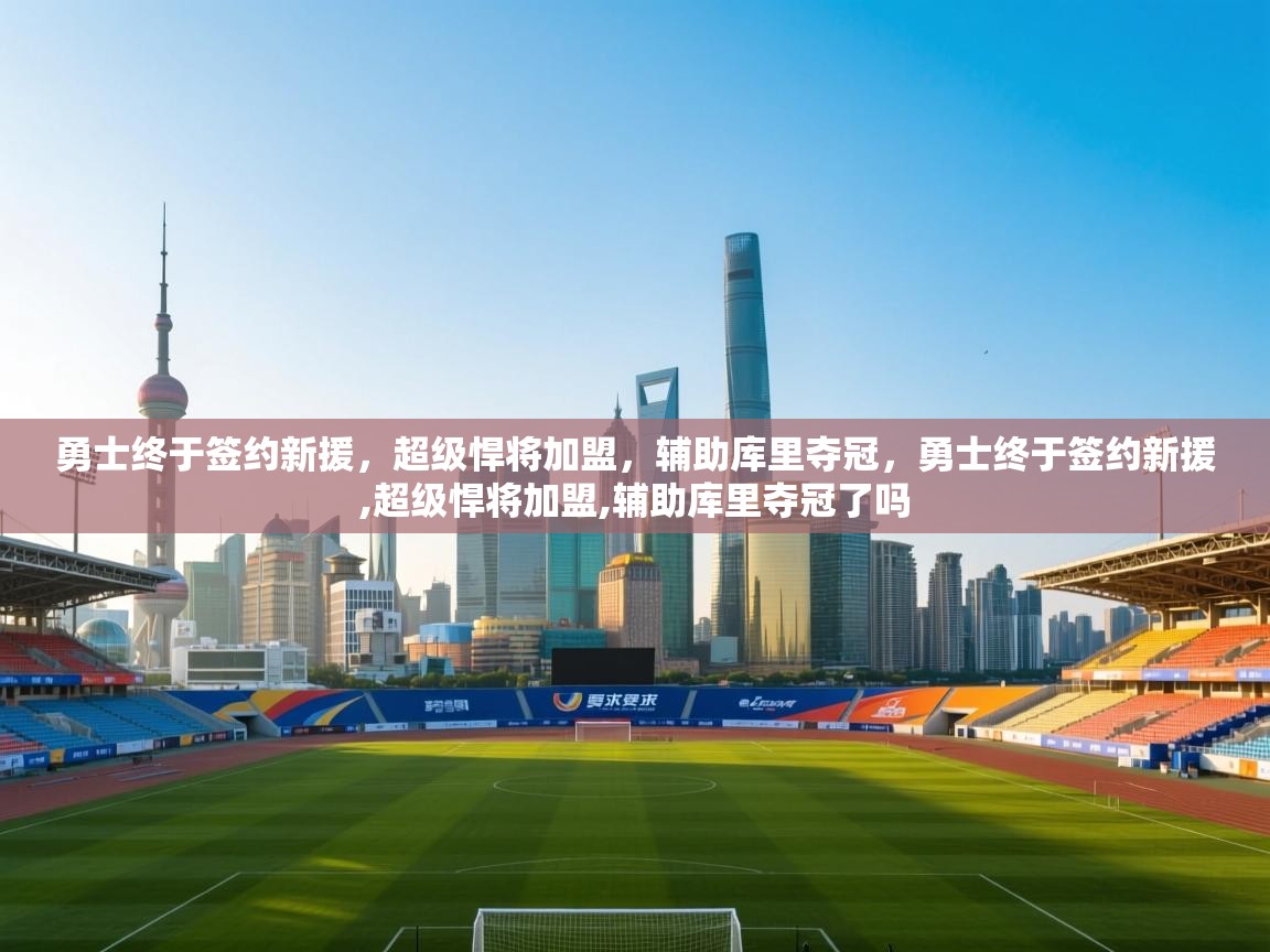 开云体育入口手机版-勇士终于签约新援,超级悍将加盟,辅助库里夺冠,勇士终于签约新援,超级悍将加盟,辅助库里夺冠了吗 第1张