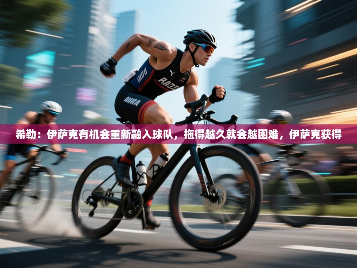 开云数据-希勒：伊萨克有机会重新融入球队，拖得越久就会越困难，伊萨克获得  第1张