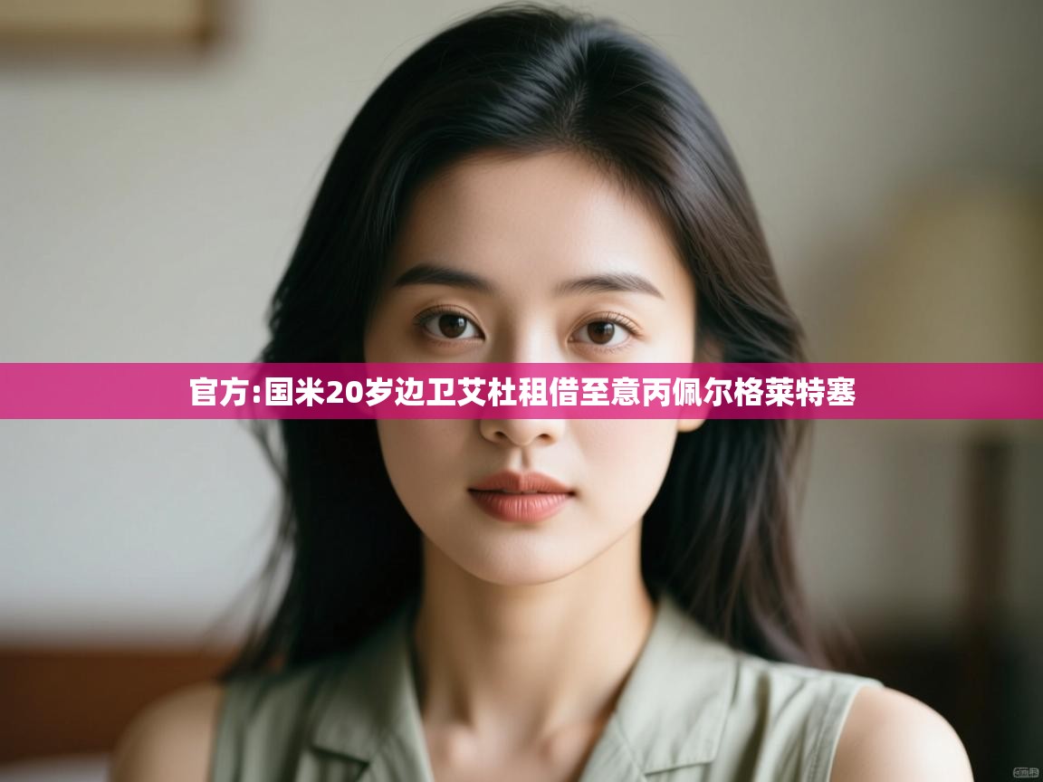 开云体育忘记密码找回-官方:国米20岁边卫艾杜租借至意丙佩尔格莱特塞 第2张