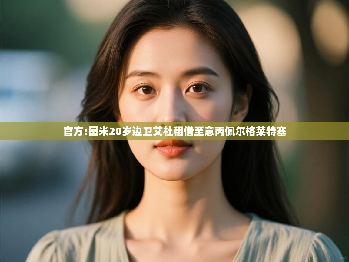 开云体育忘记密码找回-官方:国米20岁边卫艾杜租借至意丙佩尔格莱特塞 第4张