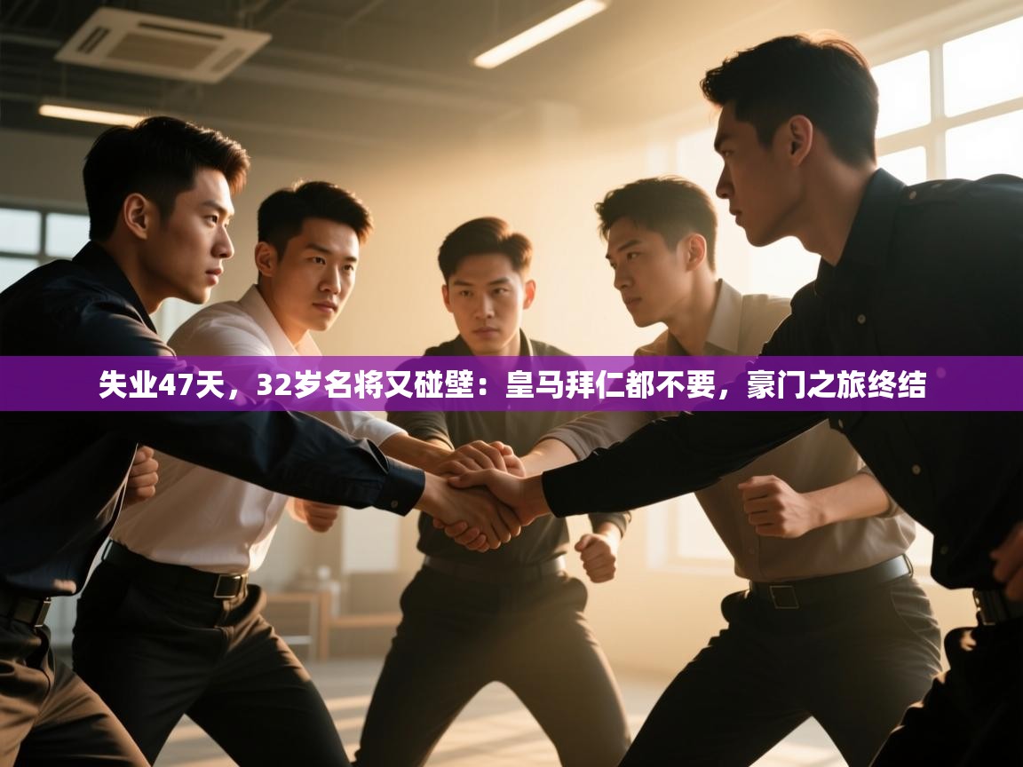 开云·体育app中国官方网站-失业47天,32岁名将又碰壁:皇马拜仁都不要,豪门之旅终结 第1张