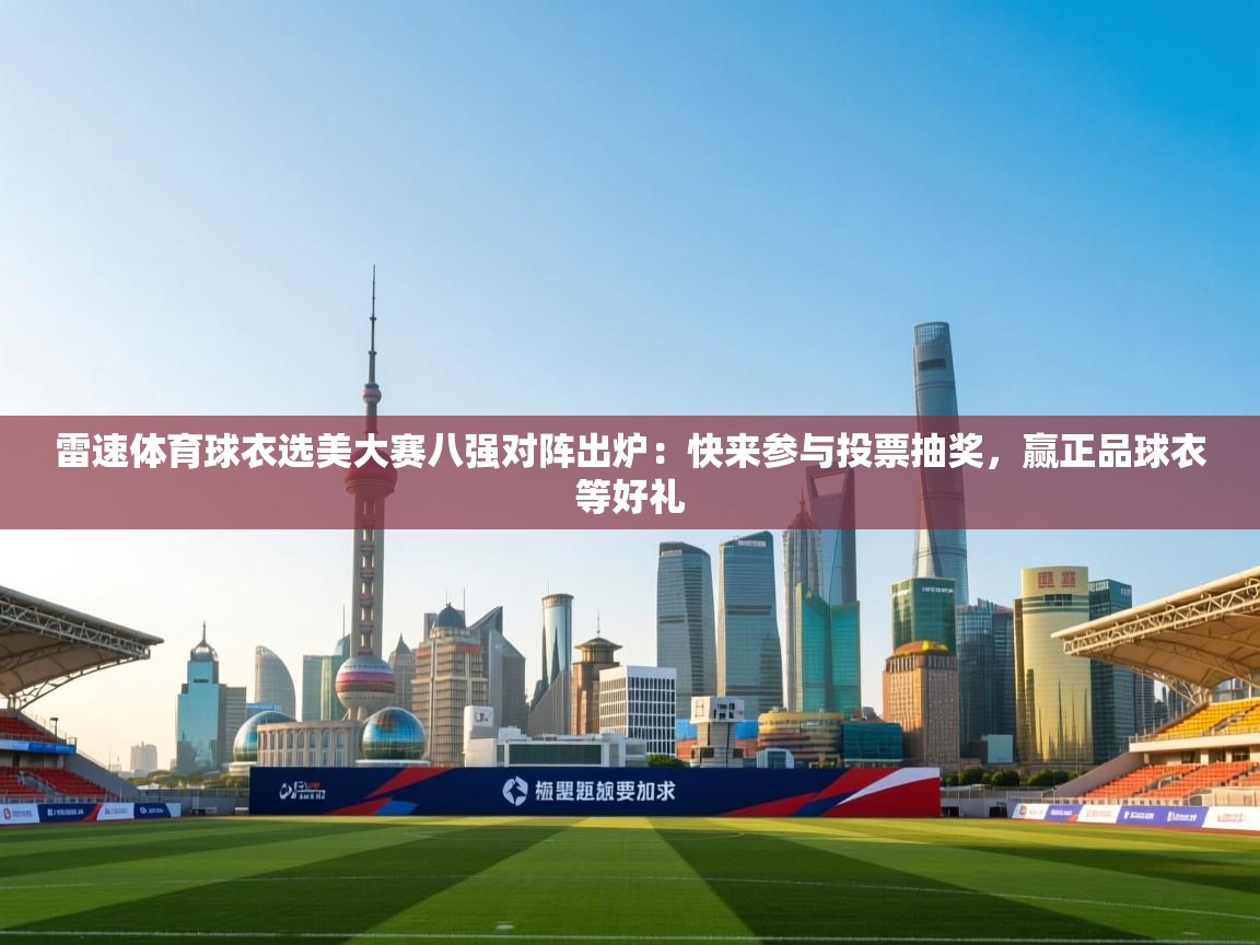 开云注册-雷速体育球衣选美大赛八强对阵出炉：快来参与投票抽奖，赢正品球衣等好礼
