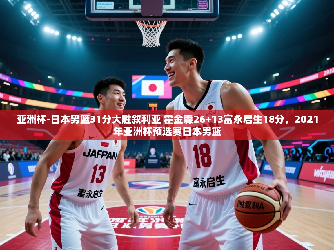 云开体育app官网登录入口-亚洲杯-日本男篮31分大胜叙利亚 霍金森26+13富永启生18分，2021年亚洲杯预选赛日本男篮  第2张