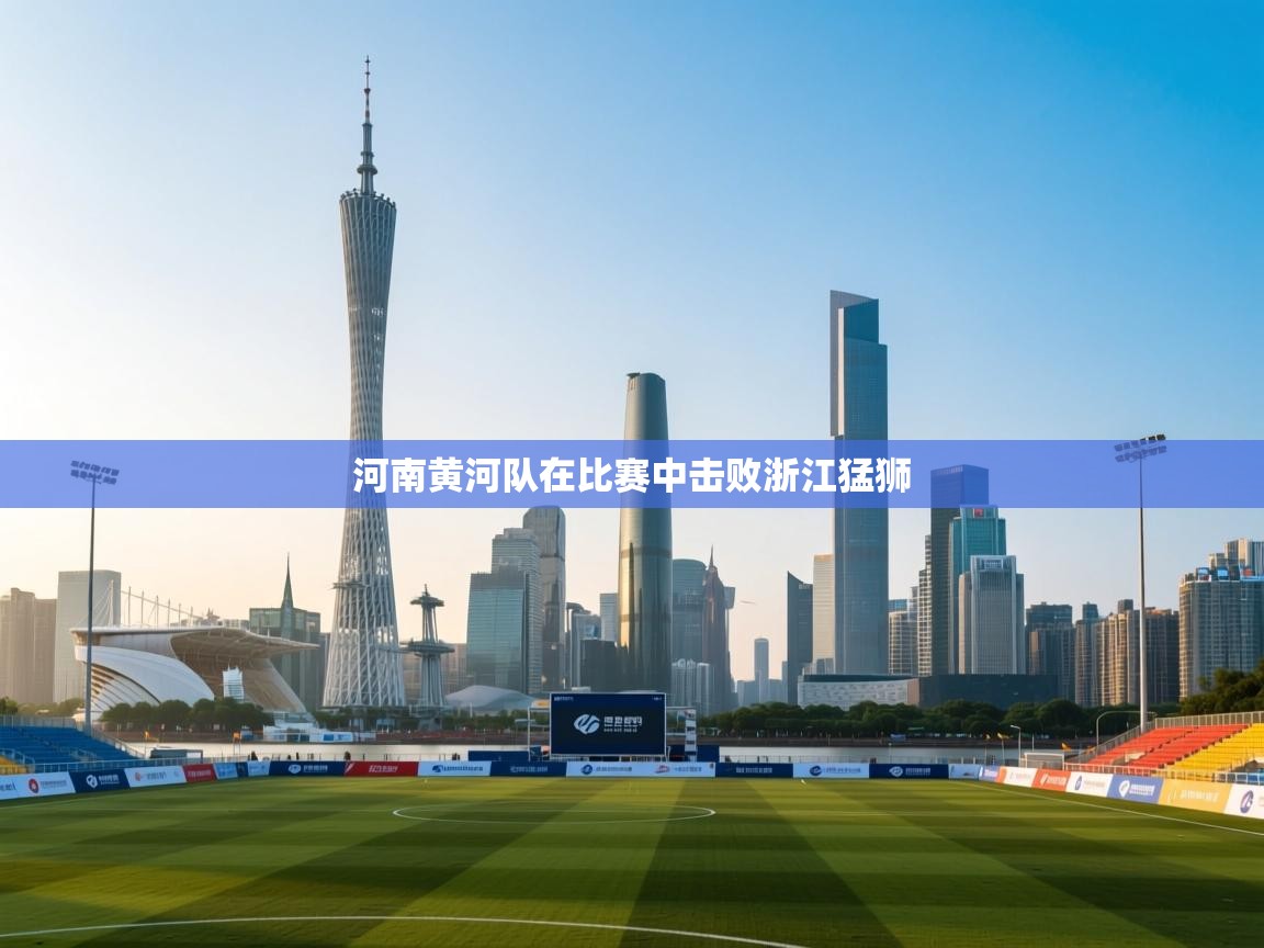 开云·体育app中国官方网站-河南黄河队在比赛中击败浙江猛狮