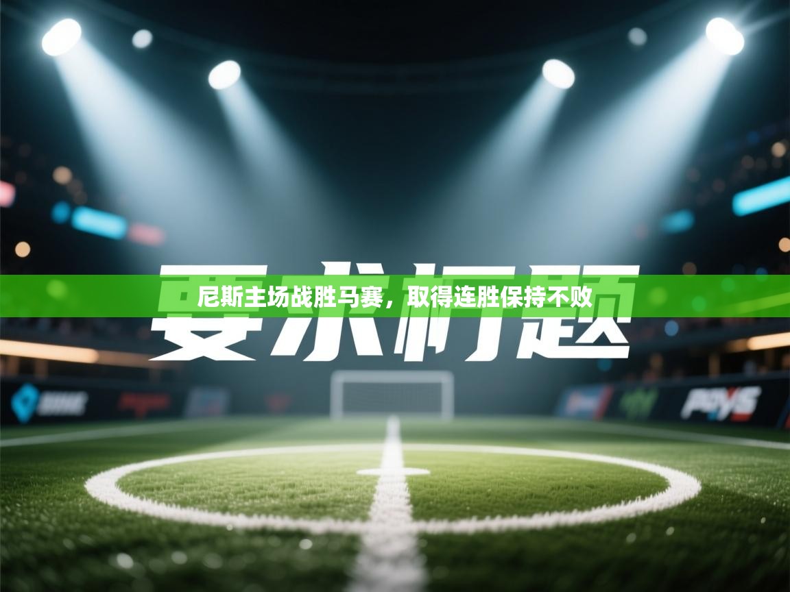 开云体育在线网址-尼斯主场战胜马赛,取得连胜保持不败 第2张