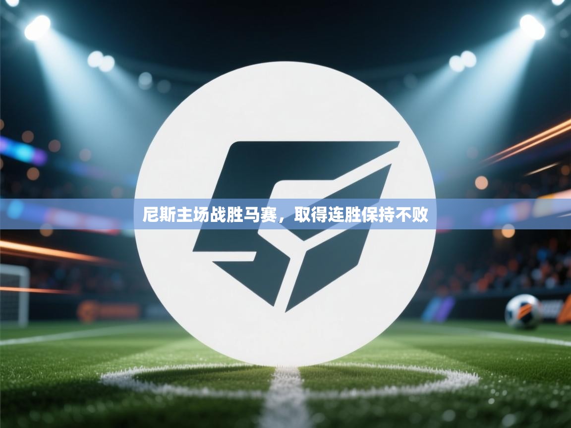 开云体育在线网址-尼斯主场战胜马赛,取得连胜保持不败 第3张