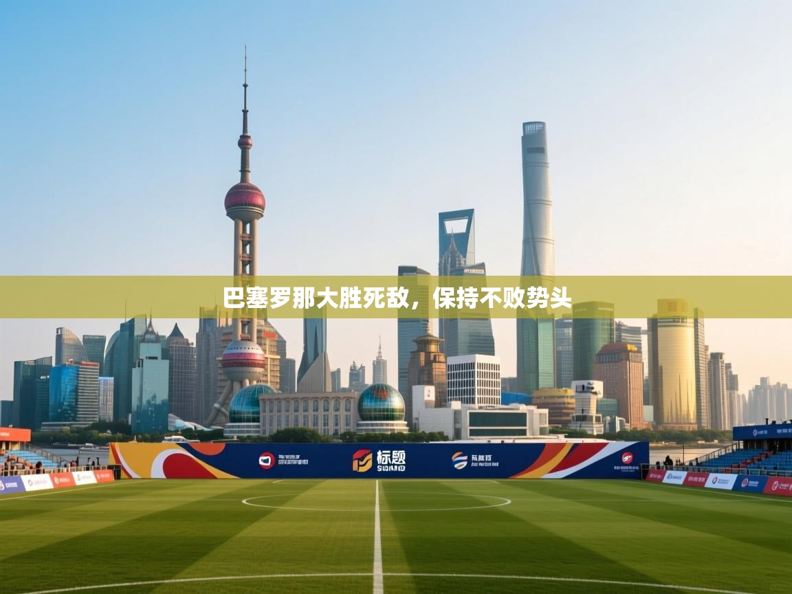 开云体育入口客服-巴塞罗那大胜死敌，保持不败势头  第1张