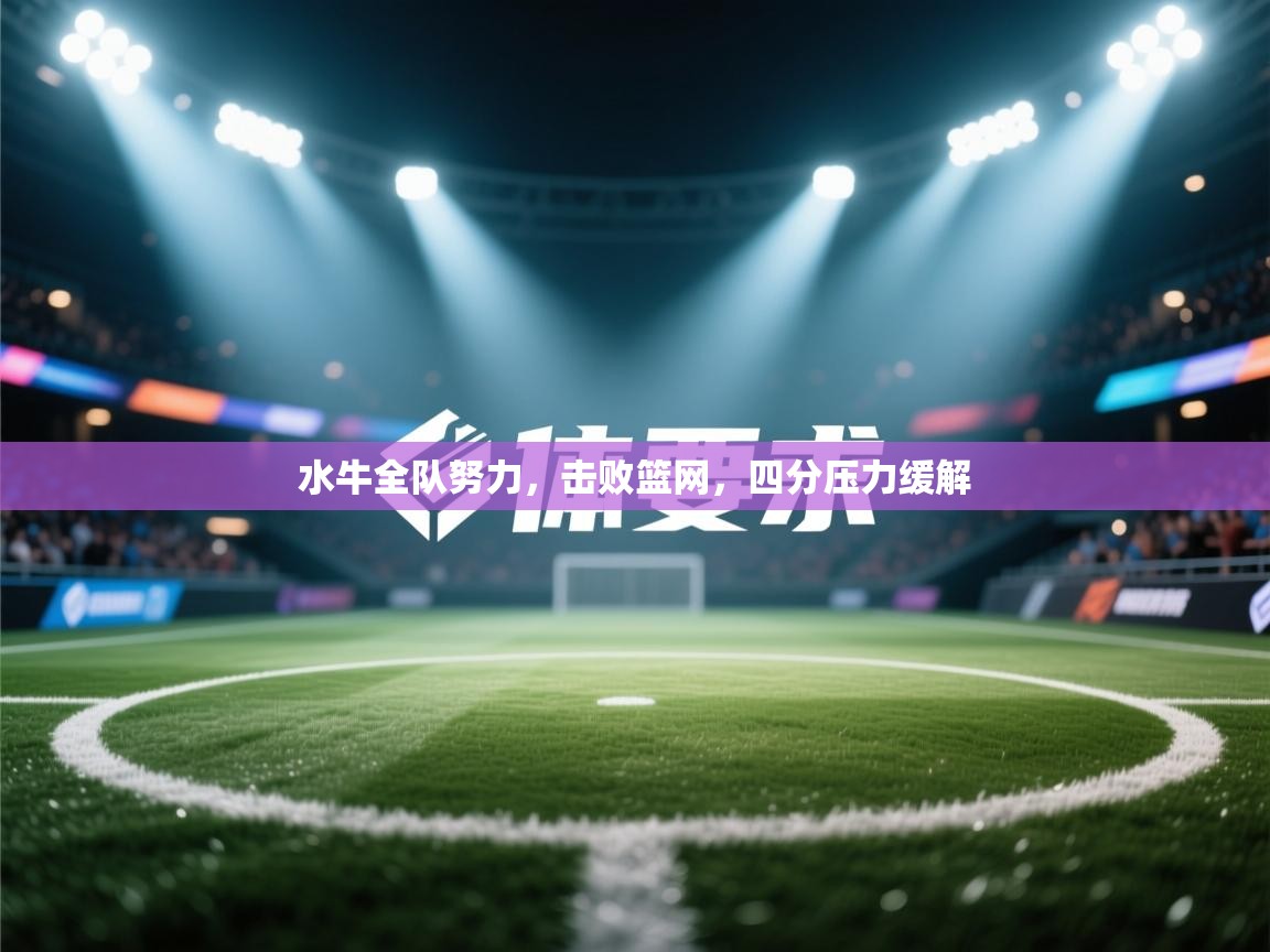 开云体育iOS安装教程-水牛全队努力,击败篮网,四分压力缓解 第1张