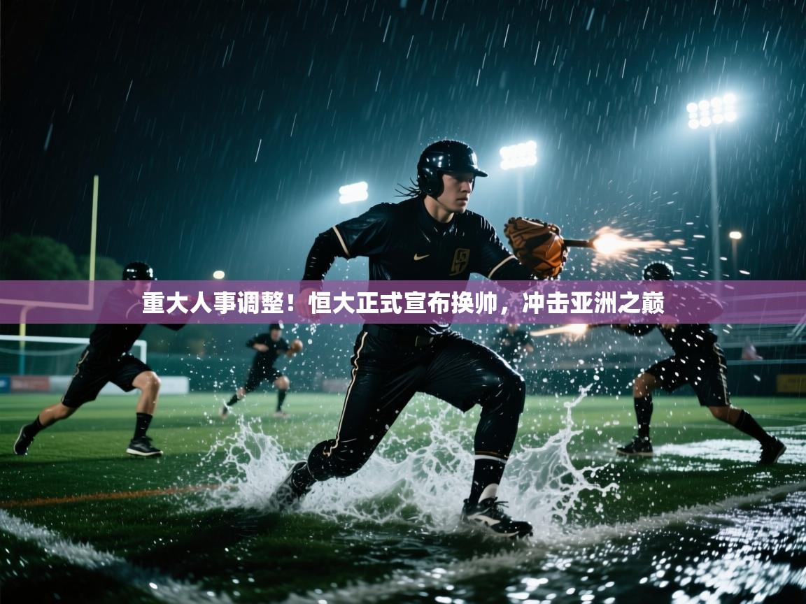 开云体育实名认证入口-重大人事调整！恒大正式宣布换帅，冲击亚洲之巅  第1张