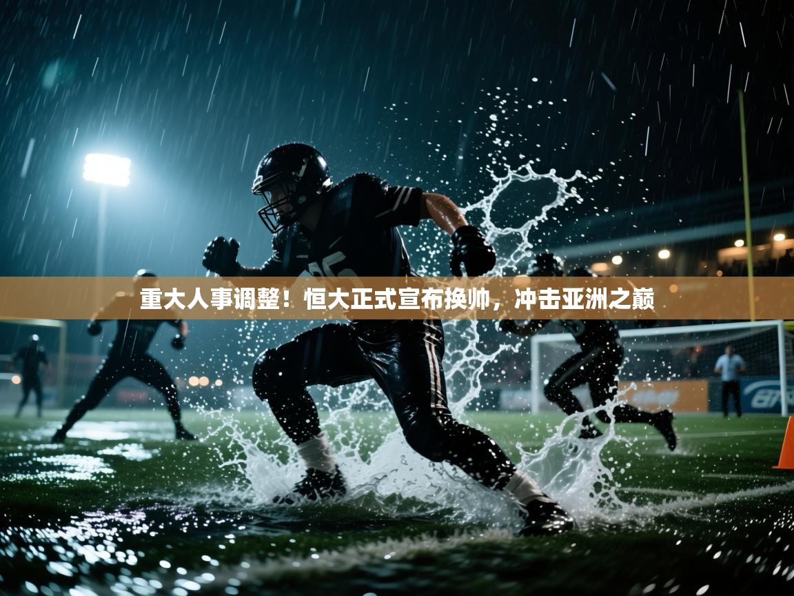 开云体育实名认证入口-重大人事调整！恒大正式宣布换帅，冲击亚洲之巅  第4张