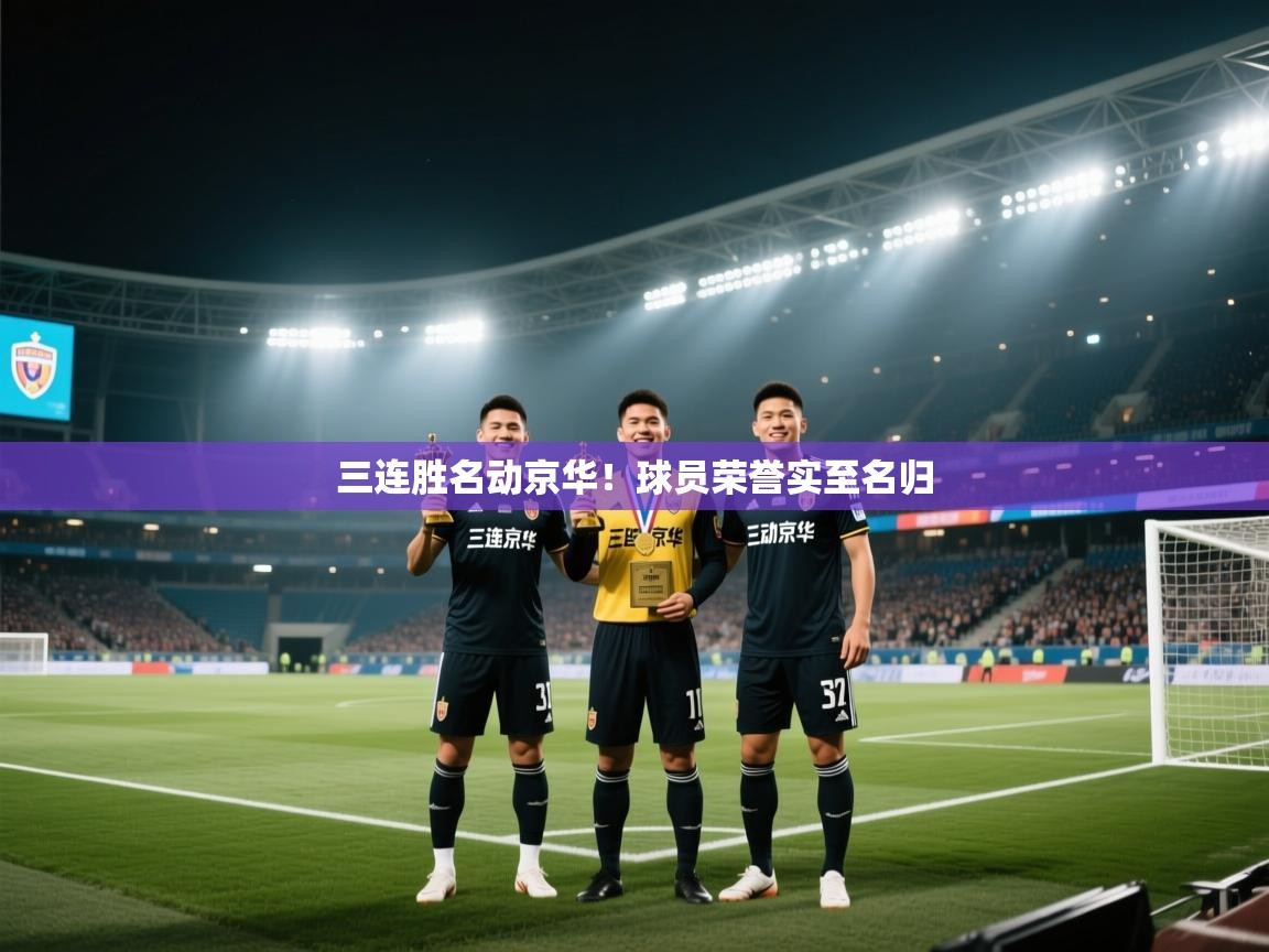 开云体育实名认证入口-三连胜名动京华！球员荣誉实至名归  第4张