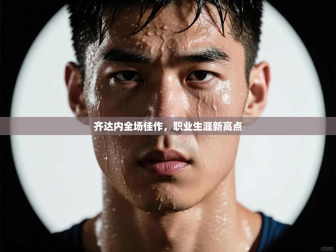 云开官网-齐达内全场佳作，职业生涯新高点  第2张