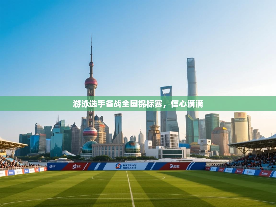 开云体育app评价-游泳选手备战全国锦标赛，信心满满