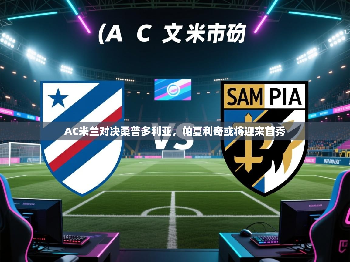 开云体育app下载安装免费-AC米兰对决桑普多利亚，帕夏利奇或将迎来首秀  第3张