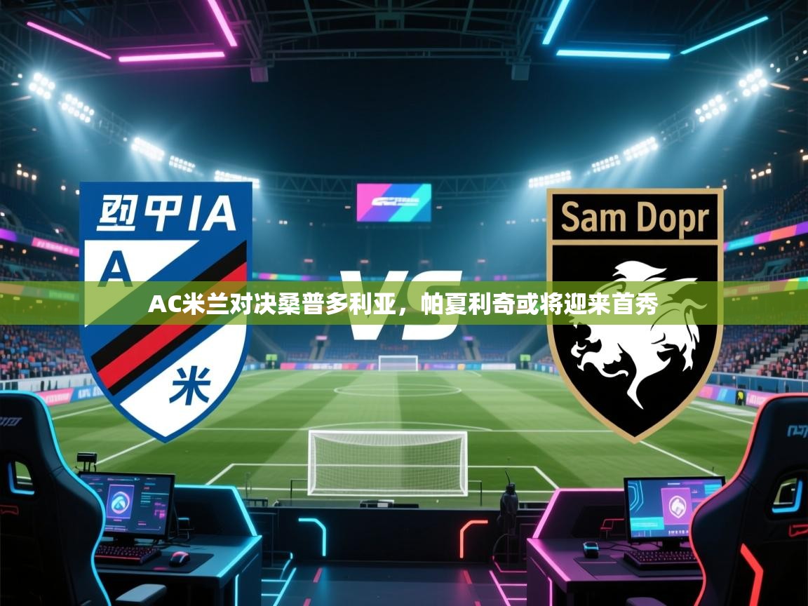 开云体育app下载安装免费-AC米兰对决桑普多利亚，帕夏利奇或将迎来首秀  第4张