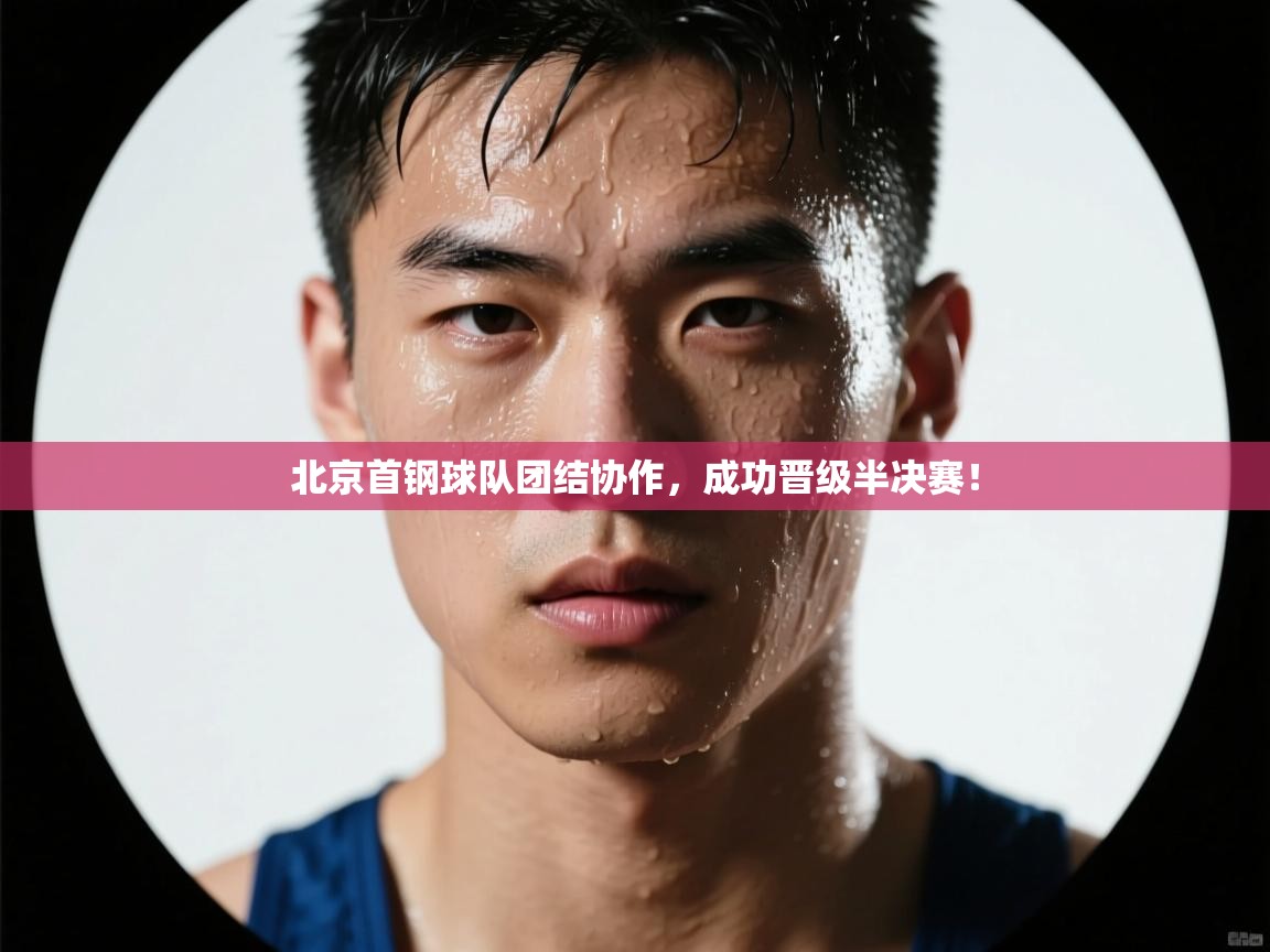 开云体育app-北京首钢球队团结协作，成功晋级半决赛！  第2张