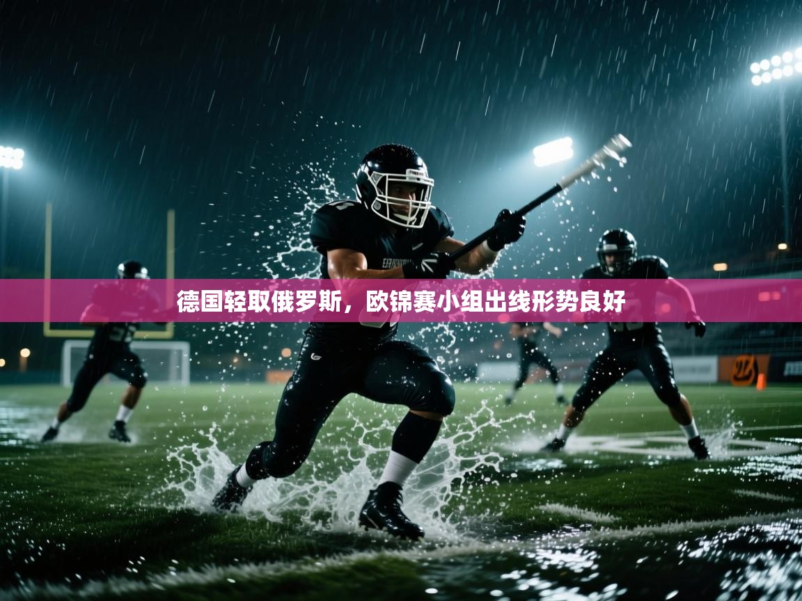 云开体育app登录入口-德国轻取俄罗斯，欧锦赛小组出线形势良好