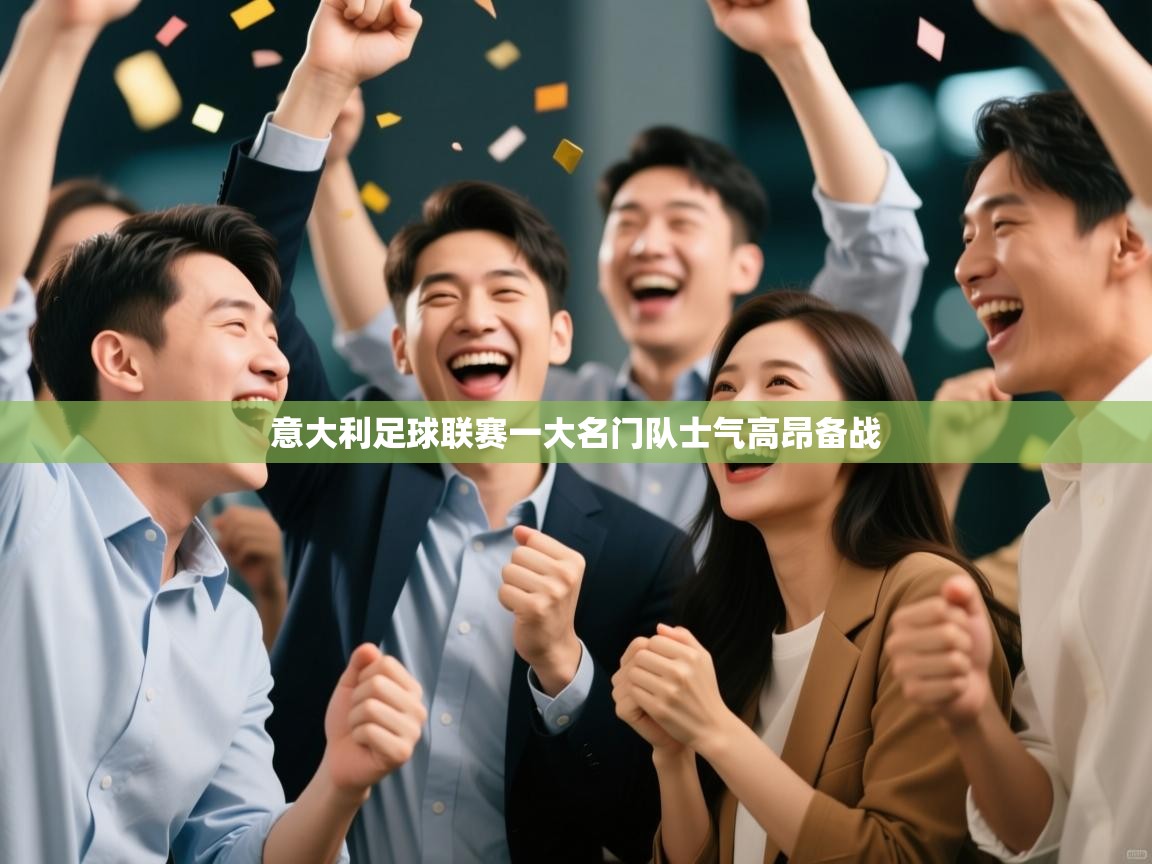 开云体育app官网-意大利足球联赛一大名门队士气高昂备战