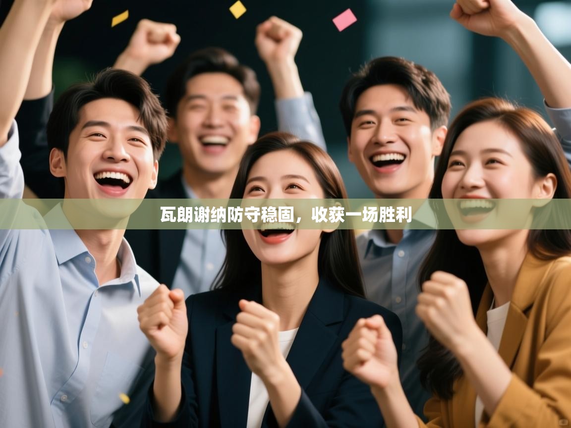 开云体育入口-瓦朗谢纳防守稳固,收获一场胜利 第3张